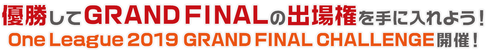 優勝してGRAND FINALの出場権を手に入れよう！ One League 2019 GRAND FINAL CHALLENGE 開催！