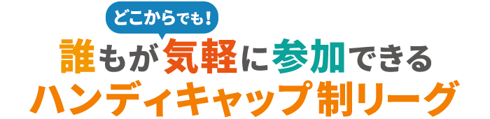 誰もがどこからでも気軽に参加できるハンディキャップ制リーグ